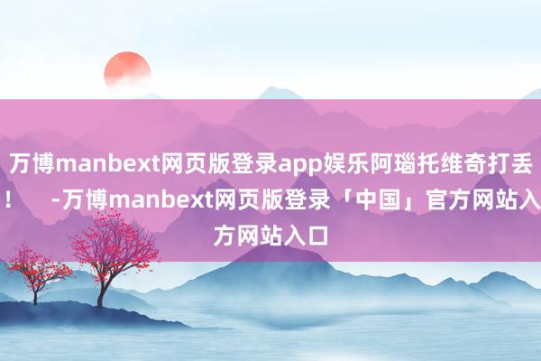 万博manbext网页版登录app娱乐阿瑙托维奇打丢了！    -万博manbext网页版登录「中国」官方网站入口