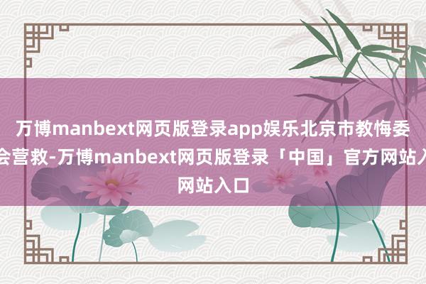 万博manbext网页版登录app娱乐北京市教悔委员会营救-万博manbext网页版登录「中国」官方网站入口