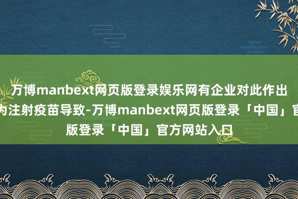 万博manbext网页版登录娱乐网有企业对此作出回报称饭桶为注射疫苗导致-万博manbext网页版登录「中国」官方网站入口