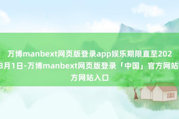 万博manbext网页版登录app娱乐期限直至2027年8月1日-万博manbext网页版登录「中国」官方网站入口