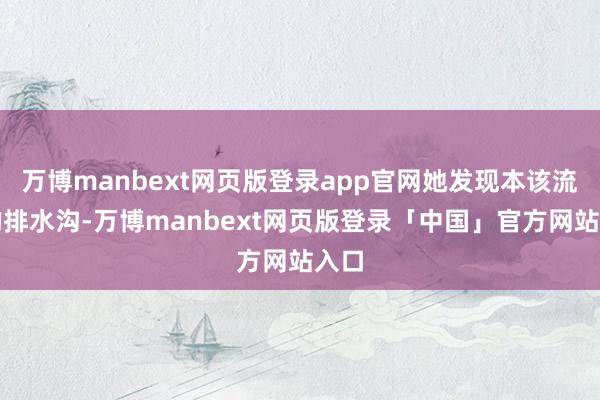 万博manbext网页版登录app官网她发现本该流露的排水沟-万博manbext网页版登录「中国」官方网站入口