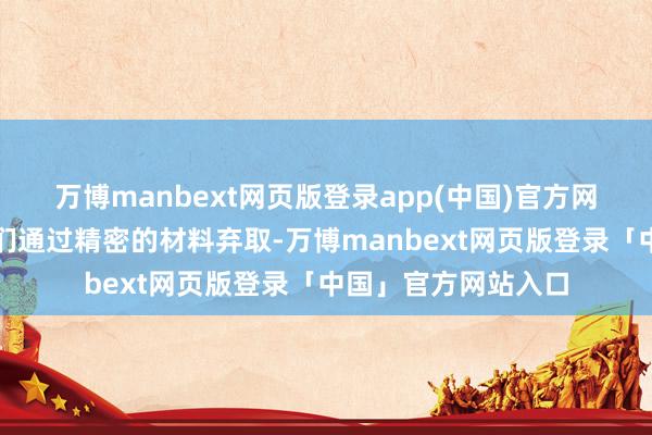 万博manbext网页版登录app(中国)官方网站积累图片工程师们通过精密的材料弃取-万博manbext网页版登录「中国」官方网站入口