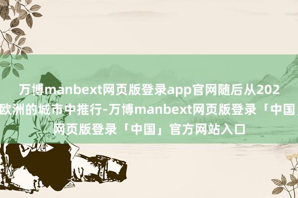 万博manbext网页版登录app官网随后从2026年运行逐步在欧洲的城市中推行-万博manbext网页版登录「中国」官方网站入口